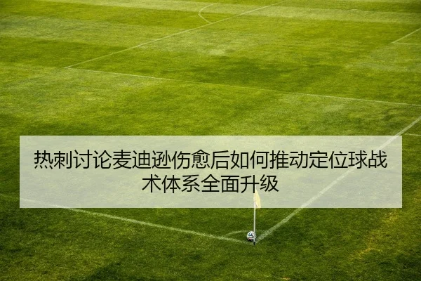热刺讨论麦迪逊伤愈后如何推动定位球战术体系全面升级