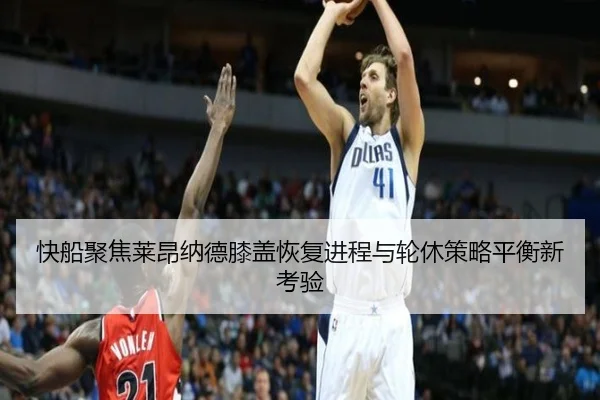 快船聚焦莱昂纳德膝盖恢复进程与轮休策略平衡新考验
