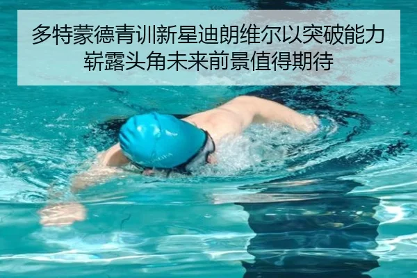 多特蒙德青训新星迪朗维尔以突破能力崭露头角未来前景值得期待